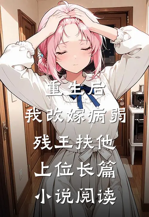 重生后，我改嫁病弱残王扶他上位长篇小说阅读