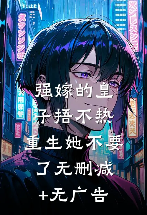 强嫁的皇子捂不热，重生她不要了无删减+无广告
