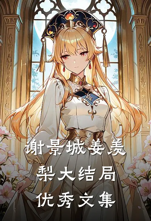 谢景城姜羡梨大结局优秀文集