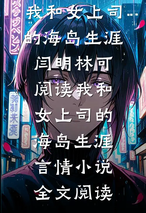 我和女上司的海岛生涯闫明林可阅读_我和女上司的海岛生涯言情小说全文阅读