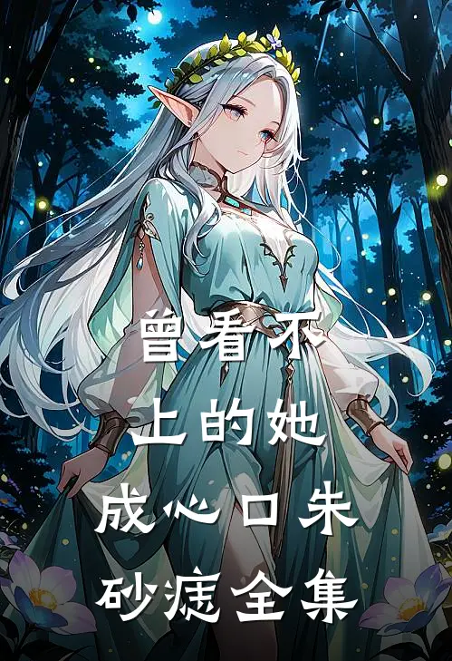 曾看不上的她，成心口朱砂痣全集