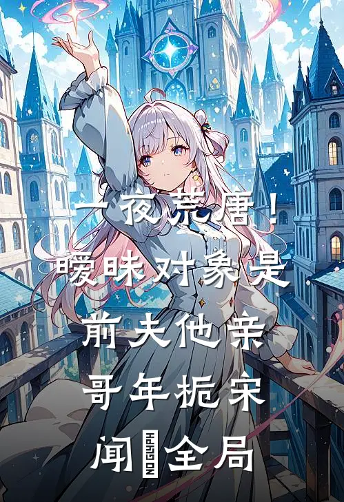 一夜荒唐！暧昧对象是前夫他亲哥年栀宋闻璟全局