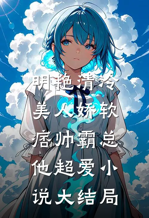 明艳清冷美人娇软，痞帅霸总他超爱小说大结局