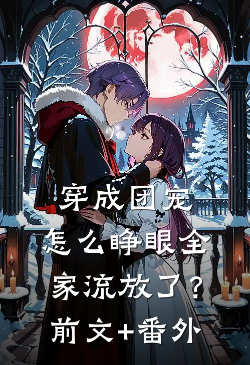 穿成团宠，怎么睁眼全家流放了？前文+番外