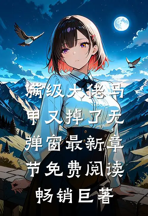 满级大佬马甲又掉了 无弹窗 最新章节 免费阅读畅销巨著