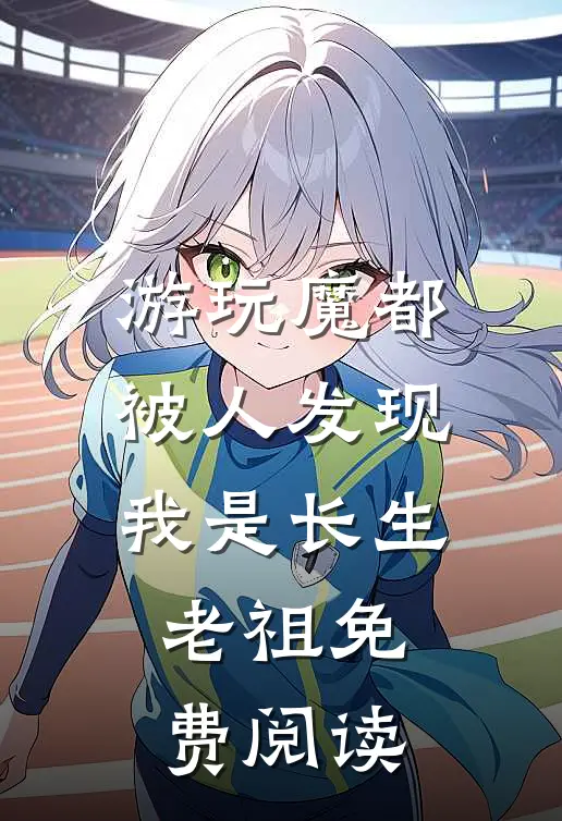 游玩魔都：被人发现我是长生老祖免费阅读
