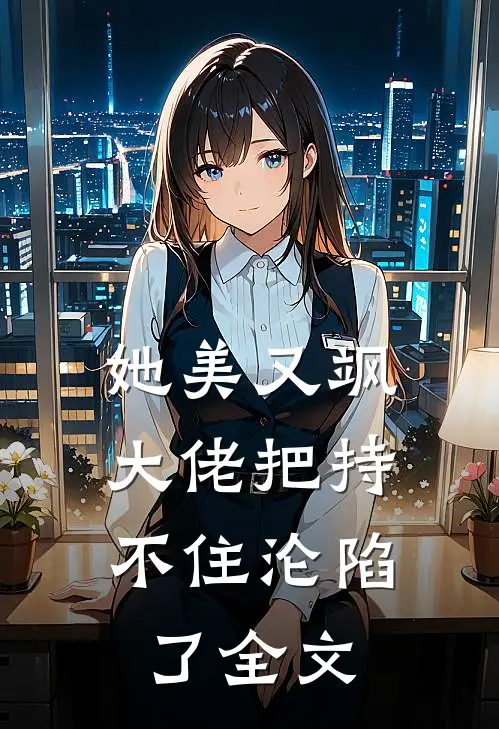 她美又飒，大佬把持不住沦陷了全文