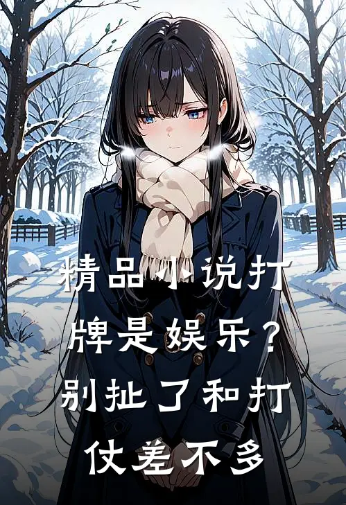 精品小说打牌是娱乐？别扯了，和打仗差不多