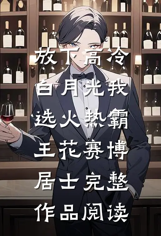 放下高冷白月光我选火热霸王花赛博居士完整作品阅读