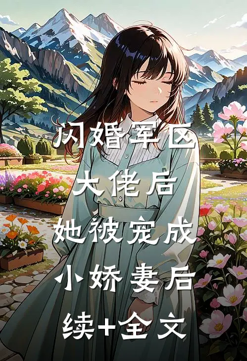 闪婚军区大佬后，她被宠成小娇妻后续+全文