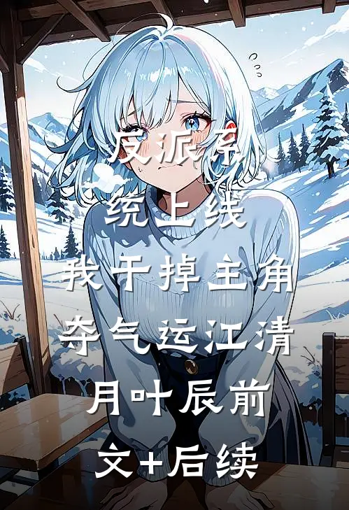 反派系统上线，我干掉主角夺气运江清月叶辰前文+后续
