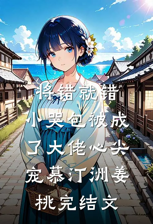 将错就错：小哭包被成了大佬心尖宠慕汀洲姜桃完结文