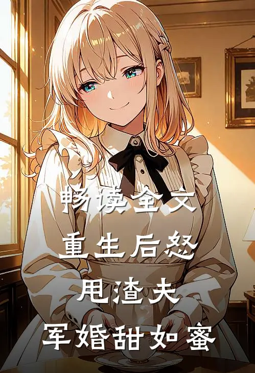 畅读全文重生后怒甩渣夫，军婚甜如蜜