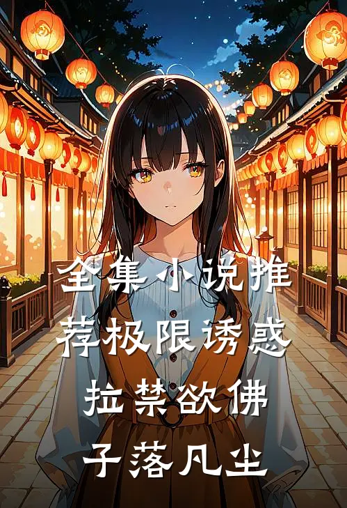 全集小说推荐极限诱惑，拉禁欲佛子落凡尘