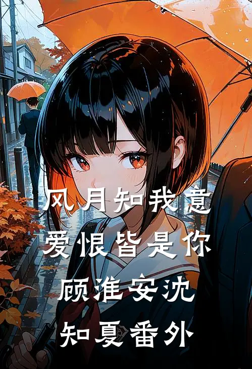 风月知我意，爱恨皆是你顾淮安沈知夏番外