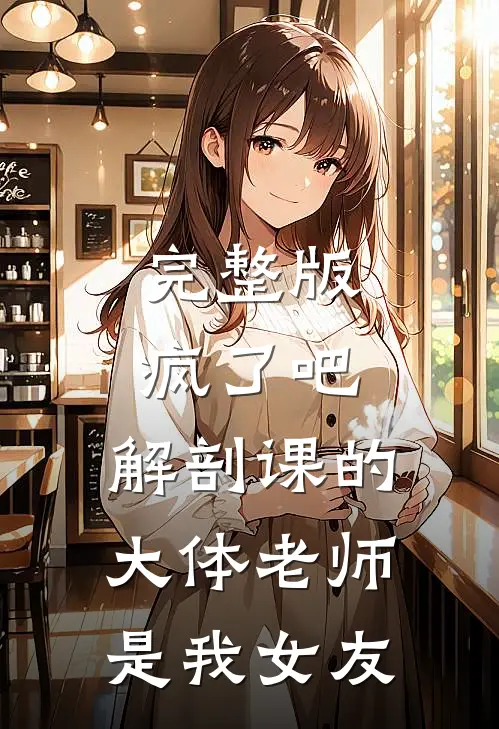 完整版疯了吧，解剖课的大体老师是我女友