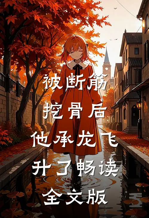 被断筋挖骨后，他承龙飞升了畅读全文版