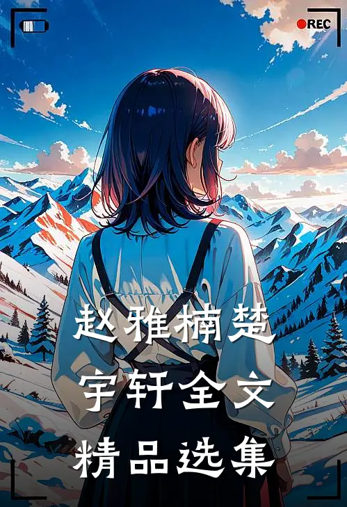 赵雅楠楚宇轩全文精品选集
