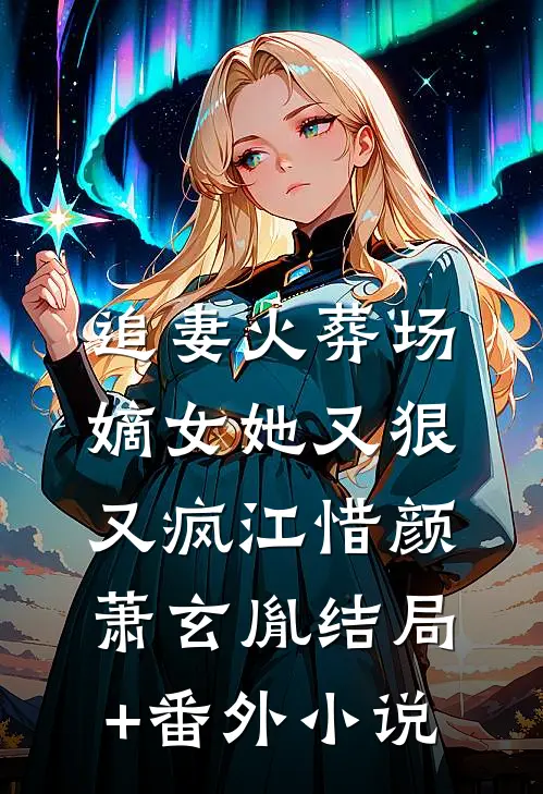 追妻火葬场：嫡女她又狠又疯江惜颜萧玄胤结局+番外小说