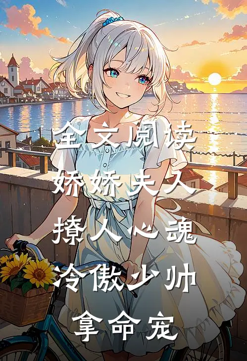 全文阅读娇娇夫人撩人心魂，冷傲少帅拿命宠
