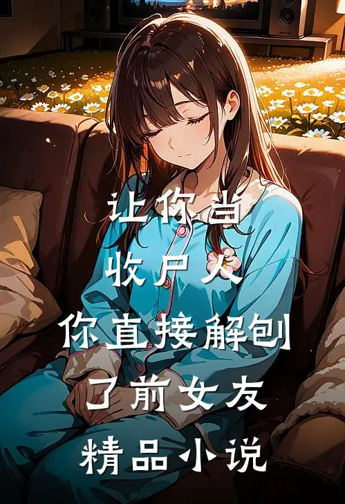 让你当收尸人，你直接解刨了前女友精品小说