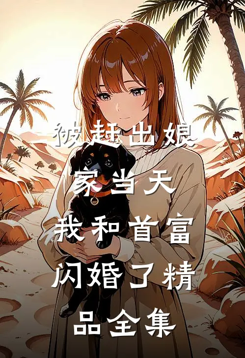 被赶出娘家当天，我和首富闪婚了精品全集