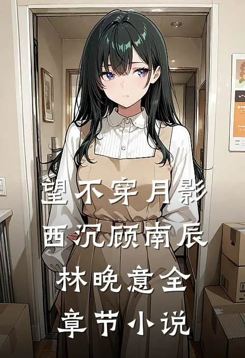 望不穿月影西沉顾南辰林晚意全章节小说