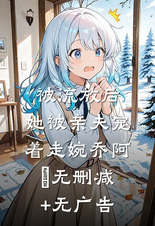 被流放后，她被亲夫宠着走婉乔阿槑无删减+无广告