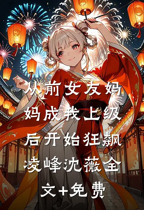 从前女友妈妈成我上级后开始狂飙凌峰沈薇全文+免费