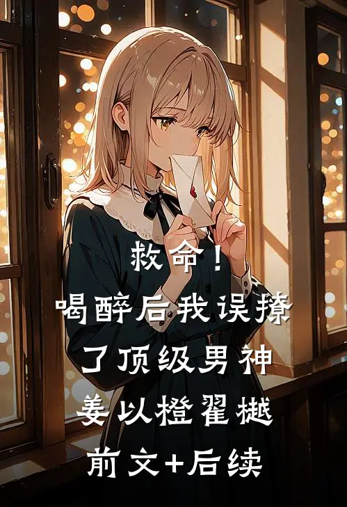救命！喝醉后我误撩了顶级男神姜以橙翟樾前文+后续