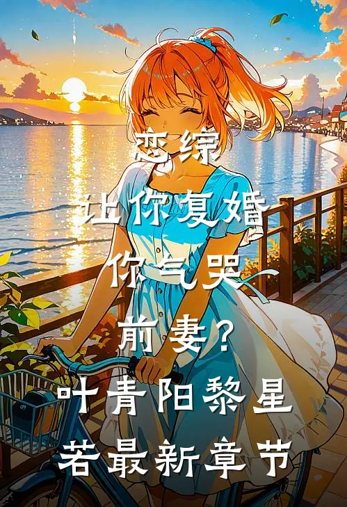 恋综：让你复婚，你气哭前妻？叶青阳黎星若最新章节
