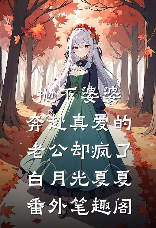 抛下婆婆，奔赴真爱的老公却疯了：白月光夏夏番外笔趣阁