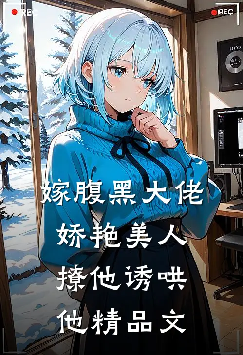 嫁腹黑大佬，娇艳美人撩他诱哄他精品文