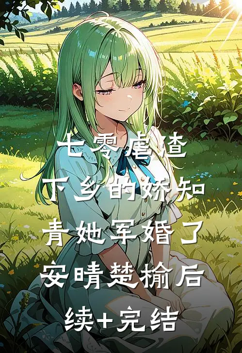 七零虐渣：下乡的娇知青她军婚了安晴楚榆后续+完结