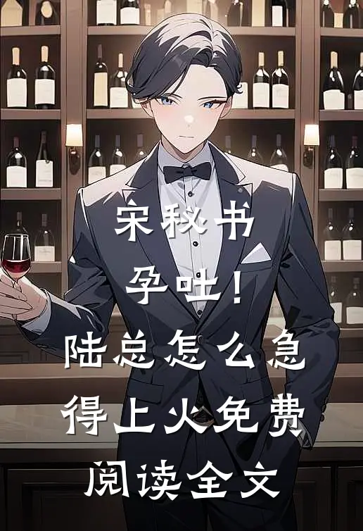 宋秘书孕吐！陆总怎么急得上火免费阅读全文