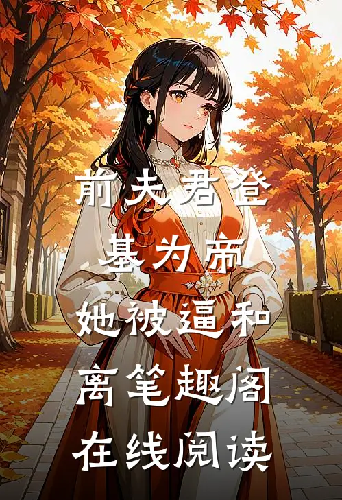前夫君登基为帝，她被逼和离笔趣阁在线阅读
