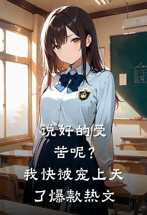说好的受苦呢？我快被宠上天了爆款热文