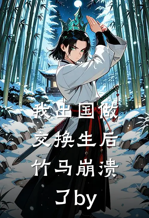 我出国做交换生后，竹马崩溃了by