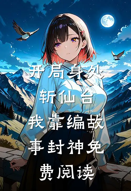 开局身处斩仙台，我靠编故事封神免费阅读