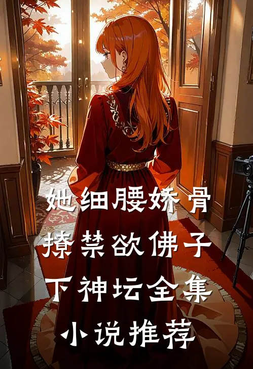 她细腰娇骨，撩禁欲佛子下神坛全集小说推荐