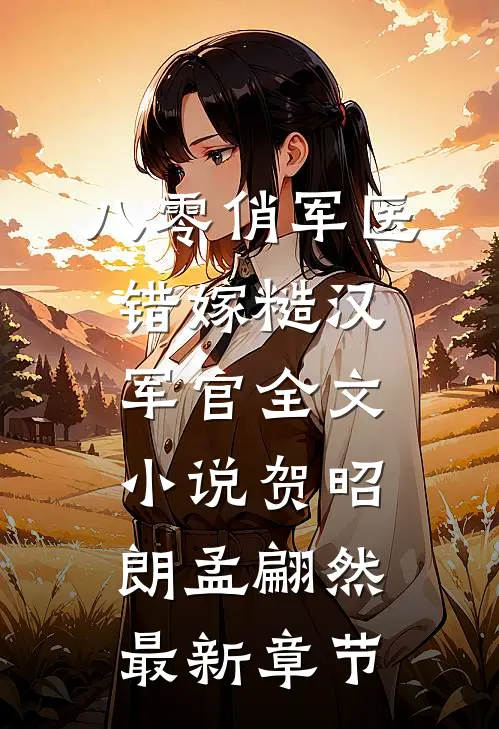 八零俏军医错嫁糙汉军官全文小说贺昭朗孟翩然最新章节