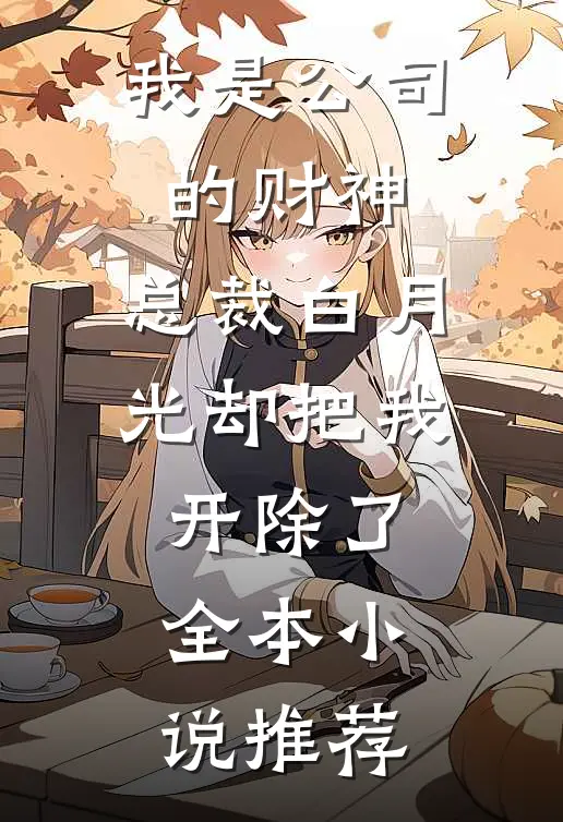 我是公司的财神，总裁白月光却把我开除了全本小说推荐