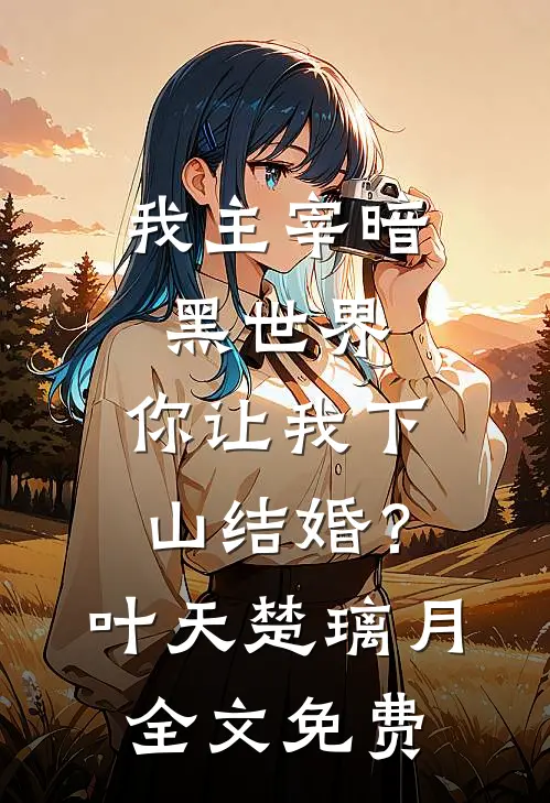 我主宰暗黑世界，你让我下山结婚？叶天楚璃月全文免费