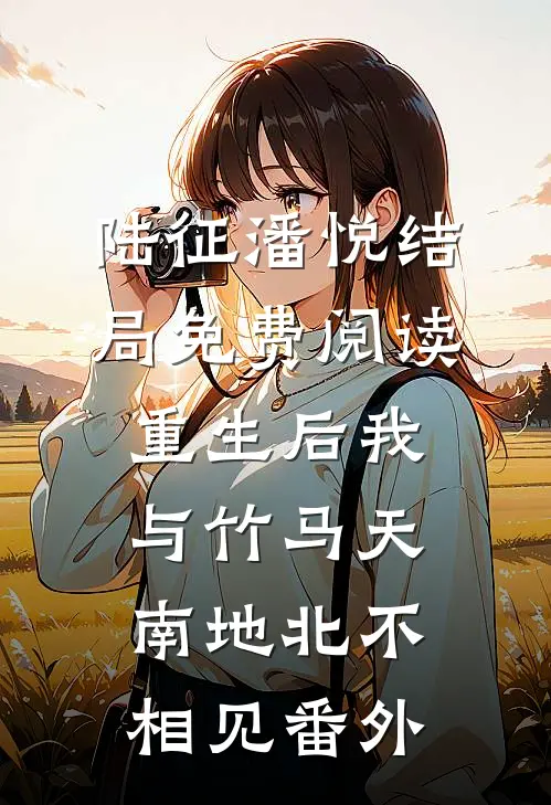 陆征潘悦结局免费阅读重生后我与竹马天南地北不相见番外
