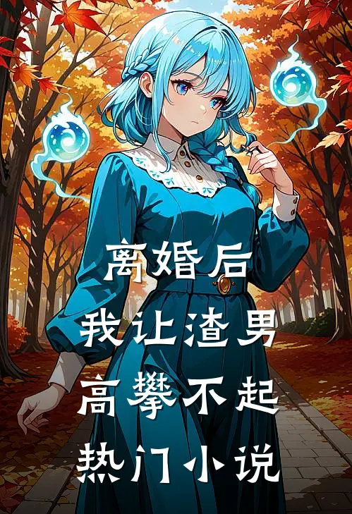 离婚后，我让渣男高攀不起热门小说