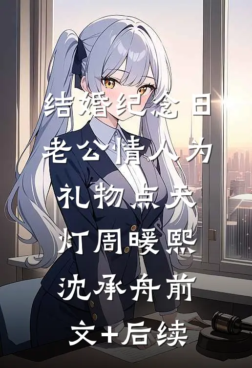 结婚纪念日，老公情人为礼物点天灯周暖熙沈承舟前文+后续