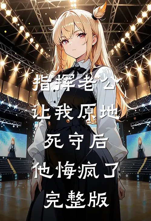 指挥老公让我原地死守后，他悔疯了完整版