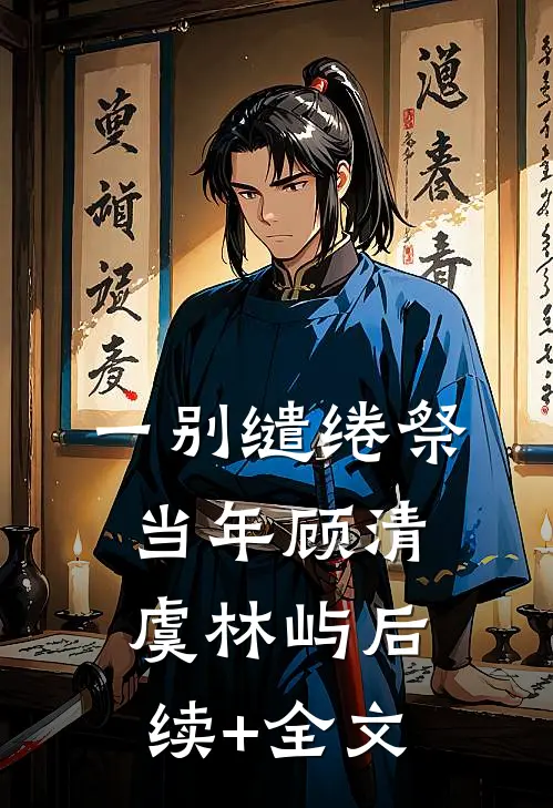 一别缱绻祭当年顾清虞林屿后续+全文