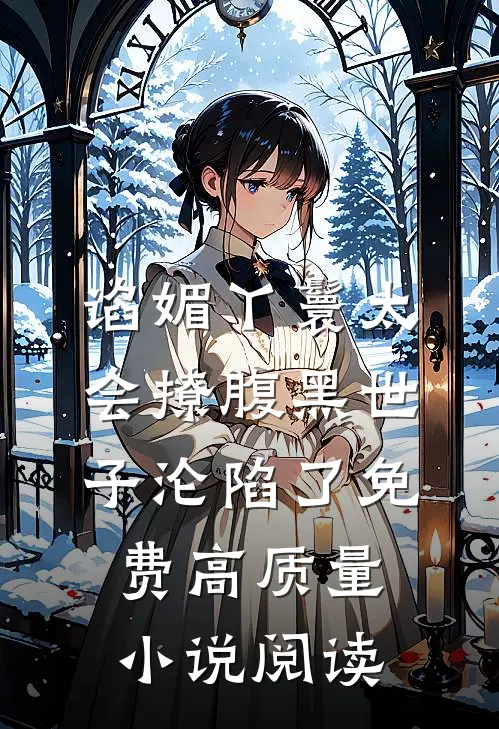 谄媚丫鬟太会撩腹黑世子沦陷了免费高质量小说阅读