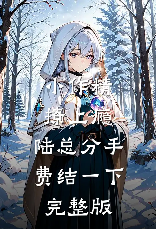 小作精撩上瘾，陆总分手费结一下完整版